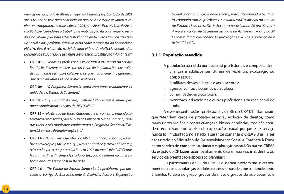 Primeira coisa sobre a proposta do Sentinela: o objetivo dele é reinserção social de uma vítima de violência sexual, e/ou exploração sexual, não se usa mais a expressão prostituição infantil (sic).