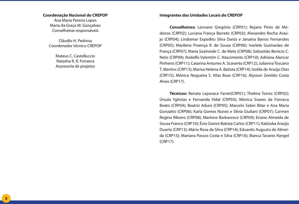 Araújo (CRP04); Lindomar Expedito Silva Darós e Janaína Barros Fernandes (CRP05); Marilene Proença R. de Souza (CRP06); Ivarlete Guimarães de França (CRP07); Maria Sezineide C.