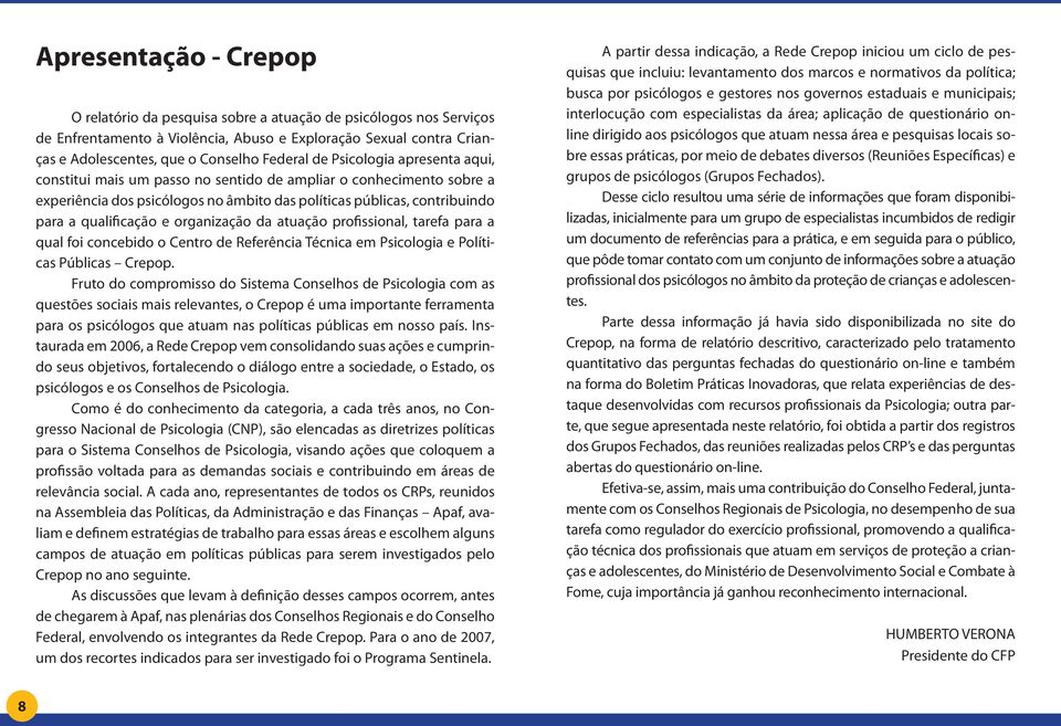 organização da atuação profissional, tarefa para a qual foi concebido o Centro de Referência Técnica em Psicologia e Políticas Públicas Crepop.