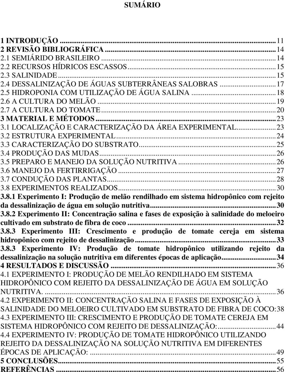 .. 23 3.2 ESTRUTURA EXPERIMENTAL... 24 3.3 CARACTERIZAÇÃO DO SUBSTRATO... 25 3.4 PRODUÇÃO DAS MUDAS... 26 3.5 PREPARO E MANEJO DA SOLUÇÃO NUTRITIVA... 26 3.6 MANEJO DA FERTIRRIGAÇÃO... 27 3.