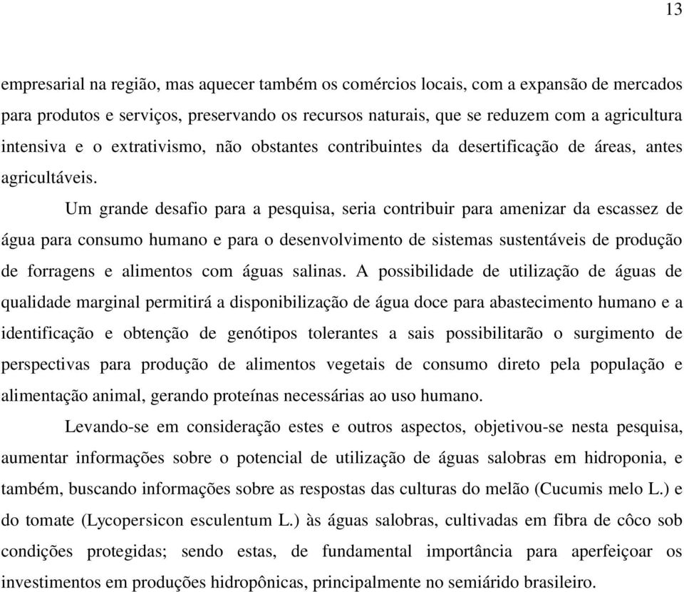 Um grande desafio para a pesquisa, seria contribuir para amenizar da escassez de água para consumo humano e para o desenvolvimento de sistemas sustentáveis de produção de forragens e alimentos com