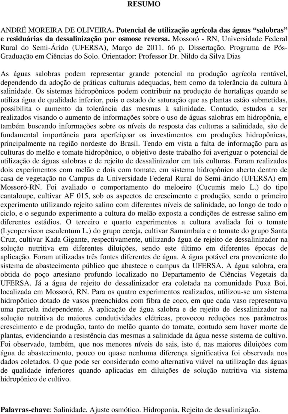 Nildo da Silva Dias As águas salobras podem representar grande potencial na produção agrícola rentável, dependendo da adoção de práticas culturais adequadas, bem como da tolerância da cultura à