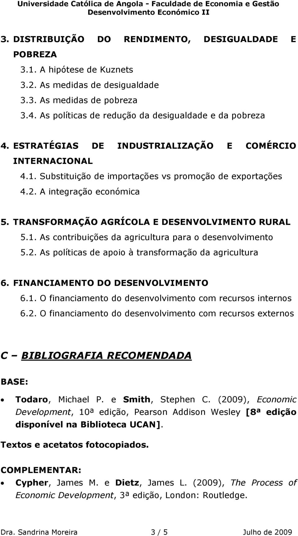 2. As políticas de apoio à transformação da agricultura 6. FINANCIAMENTO DO DESENVOLVIMENTO 6.1. O financiamento do desenvolvimento com recursos internos 6.2. O financiamento do desenvolvimento com recursos externos C BIBLIOGRAFIA RECOMENDADA BASE: Todaro, Michael P.