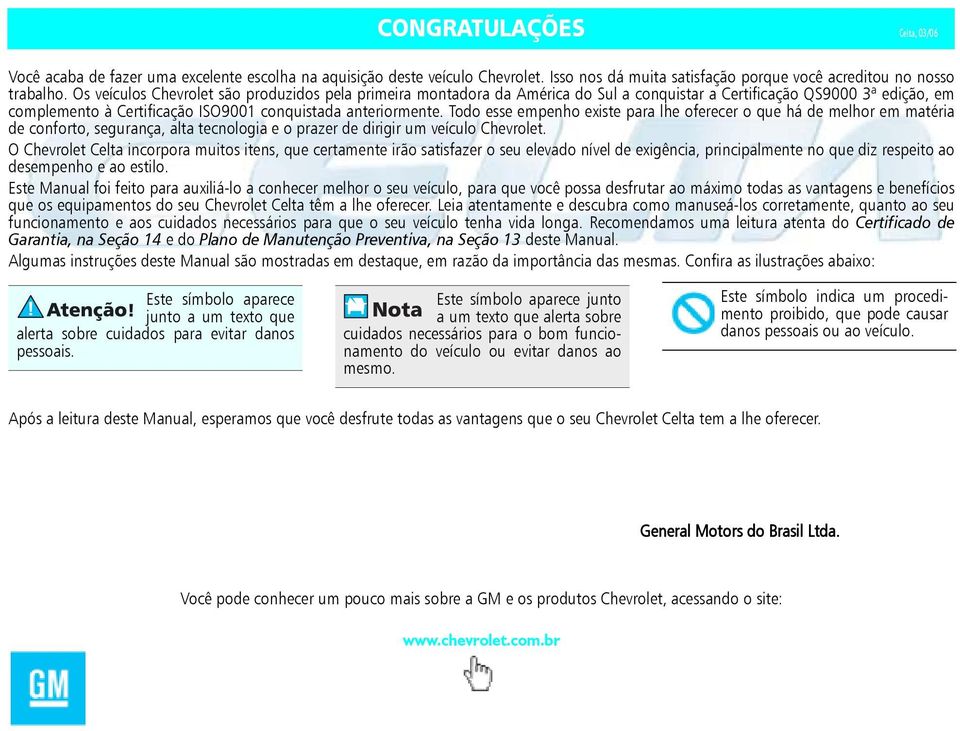 Todo esse empenho existe para lhe oferecer o que há de melhor em matéria de conforto, segurança, alta tecnologia e o prazer de dirigir um veículo Chevrolet.