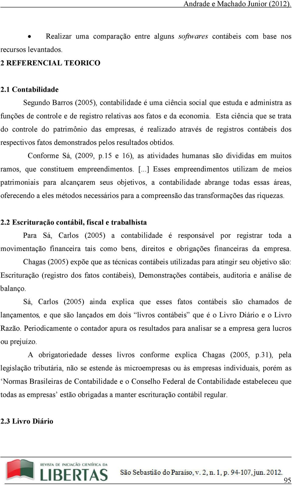 Esta ciência que se trata do controle do patrimônio das empresas, é realizado através de registros contábeis dos respectivos fatos demonstrados pelos resultados obtidos. Conforme Sá, (2009, p.