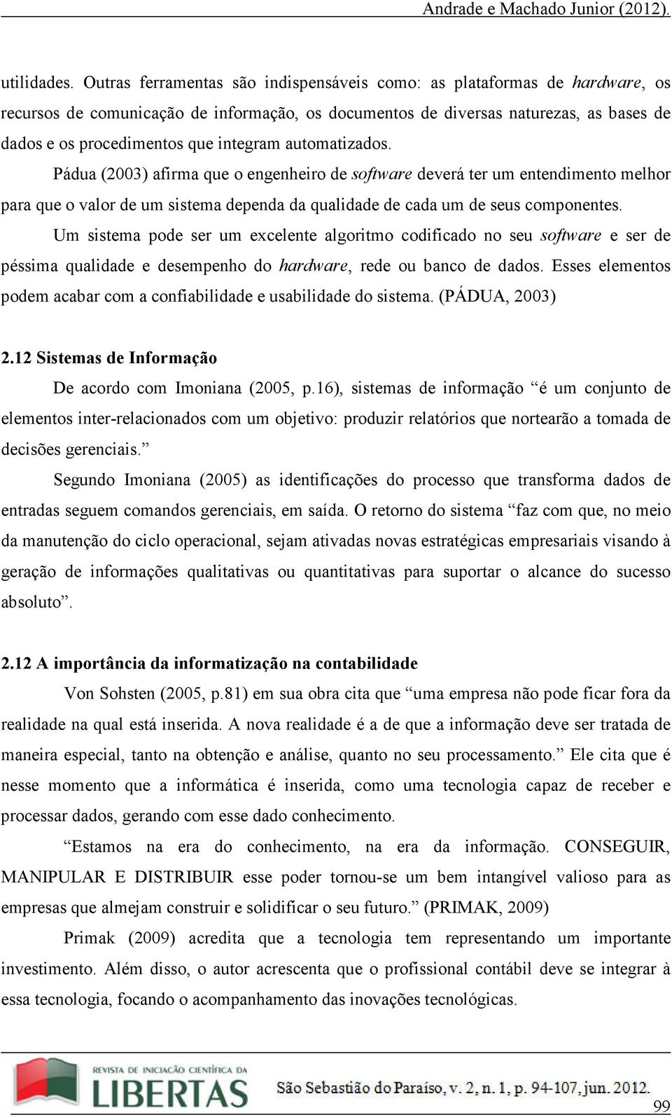 integram automatizados. Pádua (2003) afirma que o engenheiro de software deverá ter um entendimento melhor para que o valor de um sistema dependa da qualidade de cada um de seus componentes.