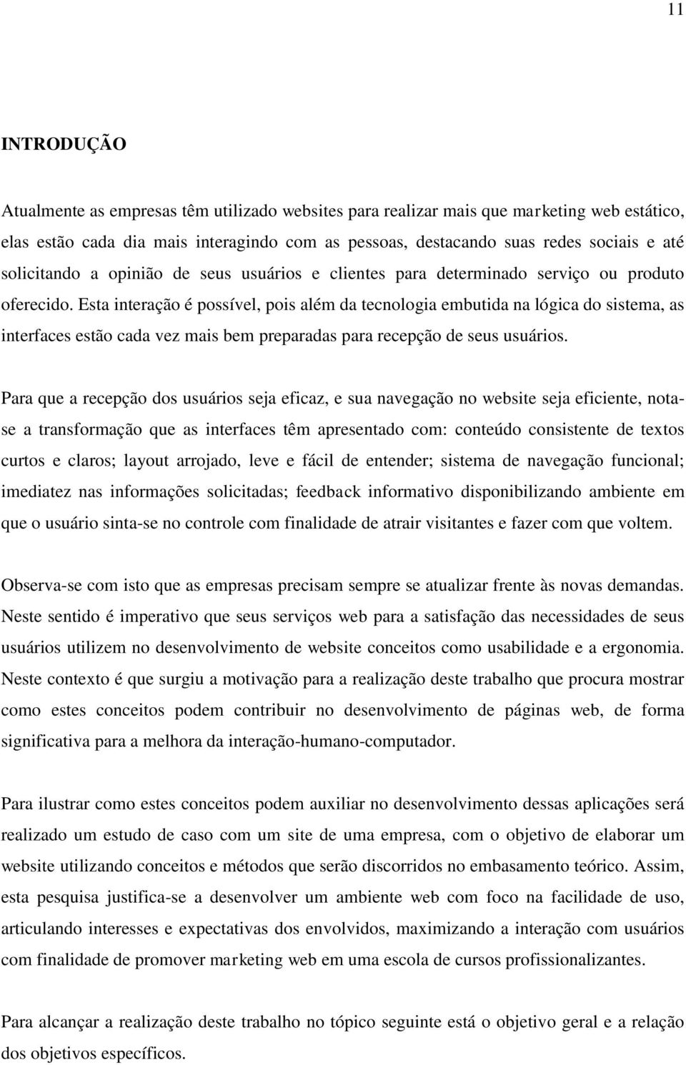 Esta interação é possível, pois além da tecnologia embutida na lógica do sistema, as interfaces estão cada vez mais bem preparadas para recepção de seus usuários.