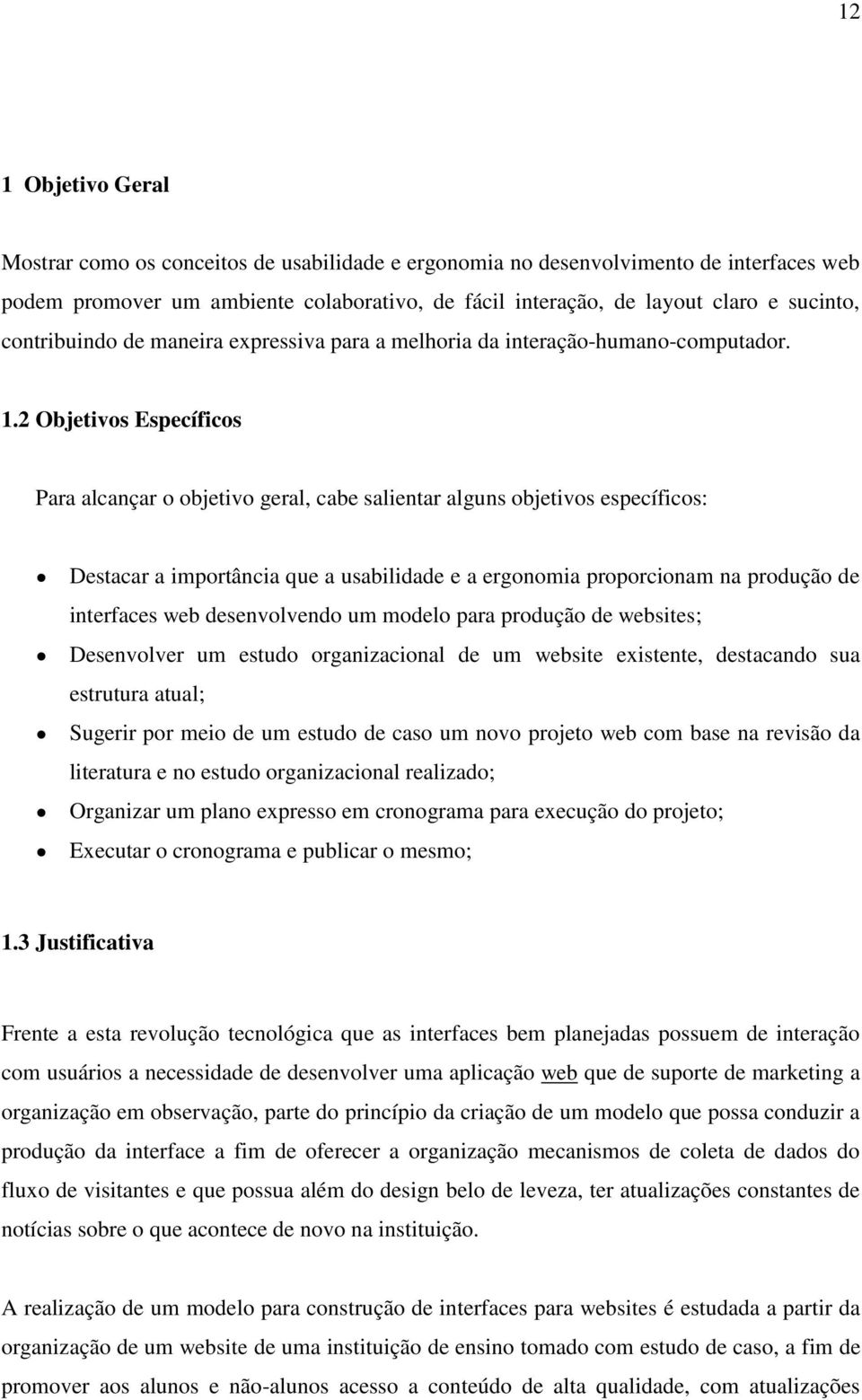 2 Objetivos Específicos Para alcançar o objetivo geral, cabe salientar alguns objetivos específicos: Destacar a importância que a usabilidade e a ergonomia proporcionam na produção de interfaces web