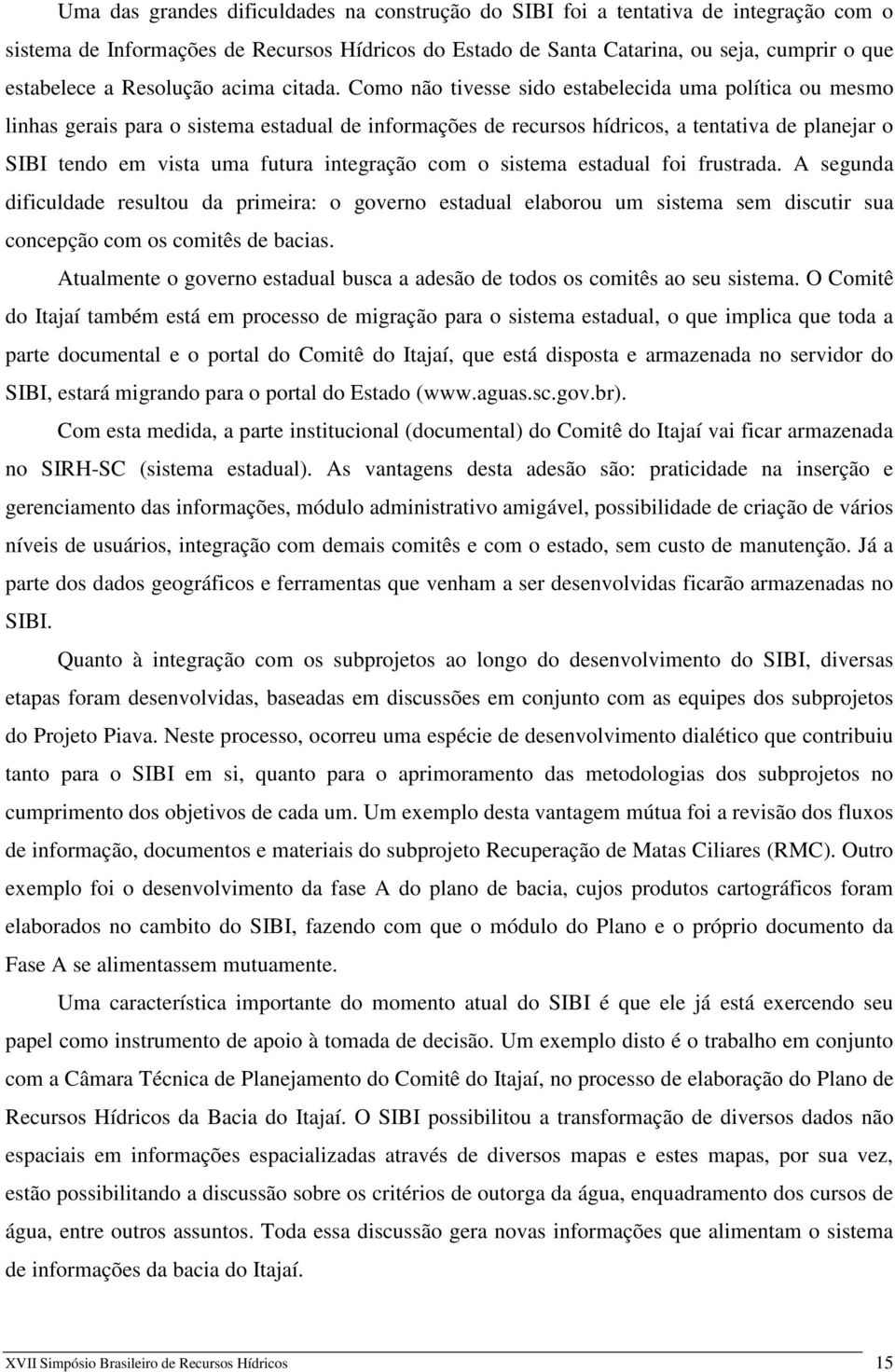 Como não tivesse sido estabelecida uma política ou mesmo linhas gerais para o sistema estadual de informações de recursos hídricos, a tentativa de planejar o SIBI tendo em vista uma futura integração