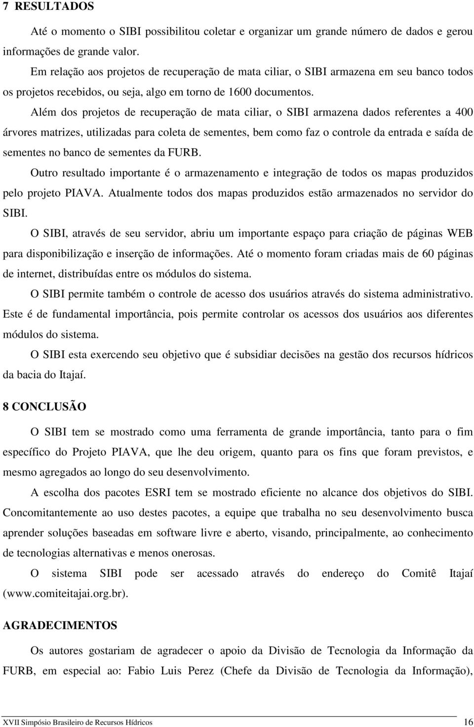 Além dos projetos de recuperação de mata ciliar, o SIBI armazena dados referentes a 400 árvores matrizes, utilizadas para coleta de sementes, bem como faz o controle da entrada e saída de sementes no