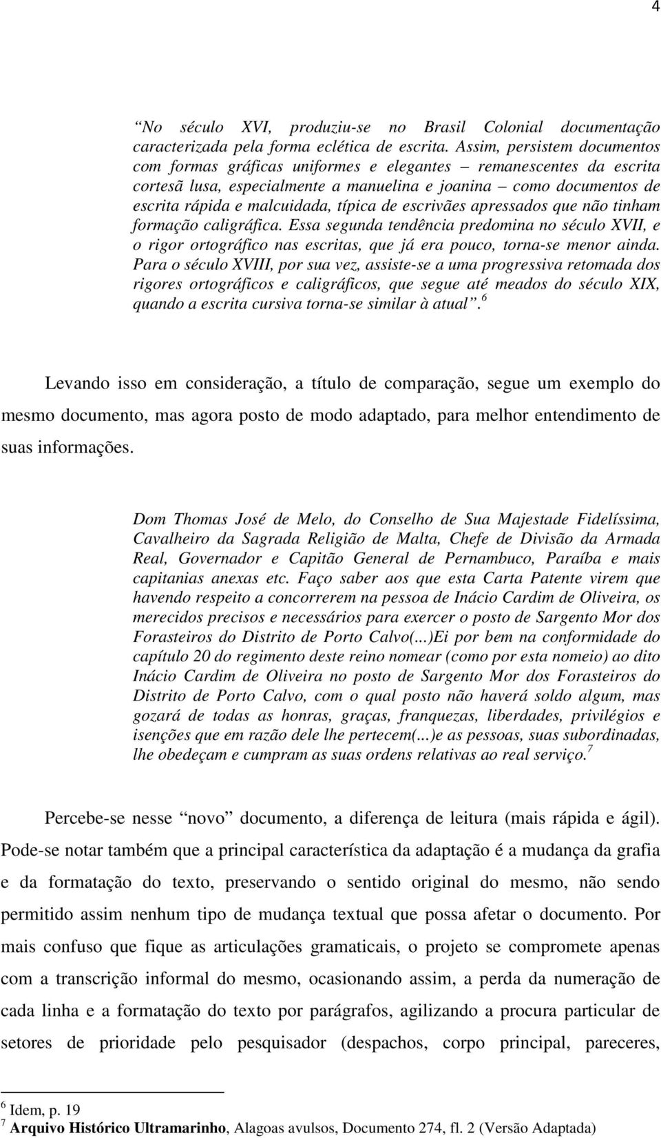 de escrivães apressados que não tinham formação caligráfica. Essa segunda tendência predomina no século XVII, e o rigor ortográfico nas escritas, que já era pouco, torna-se menor ainda.