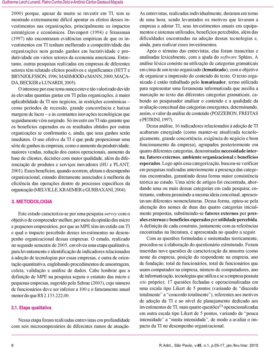 Davenport (1994) e Strassman (1997) não encontraram evidências empíricas de que os investimentos em TI tenham melhorado a competitividade das organizações nem gerado ganhos em lucratividade e