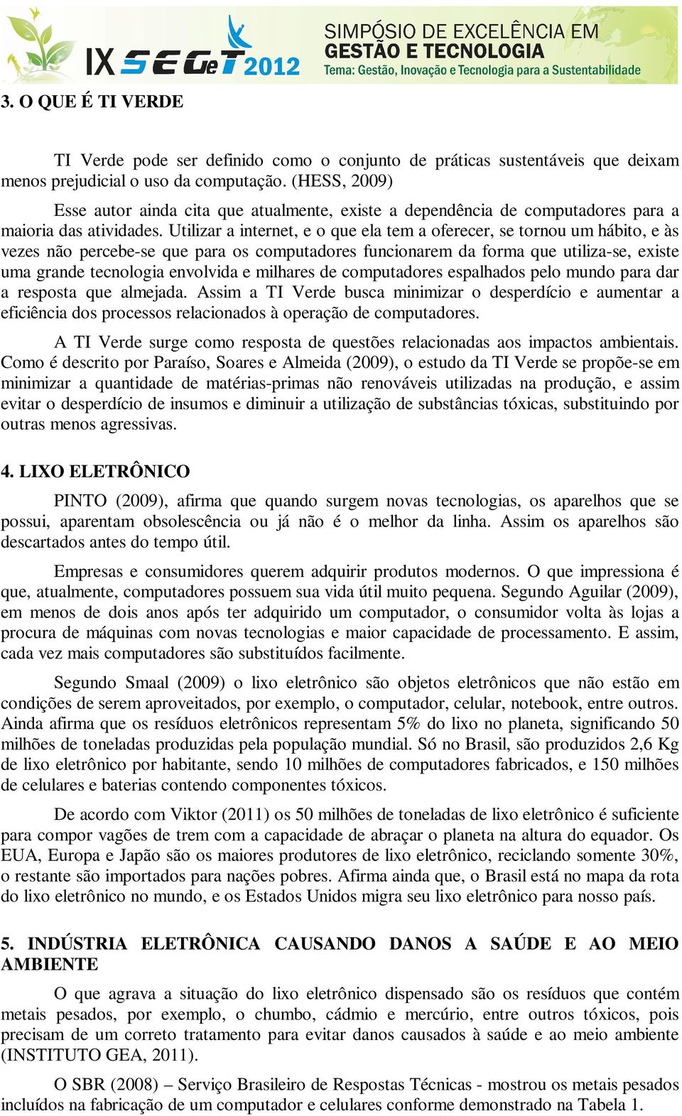 Utilizar a internet, e o que ela tem a oferecer, se tornou um hábito, e às vezes não percebe-se que para os computadores funcionarem da forma que utiliza-se, existe uma grande tecnologia envolvida e