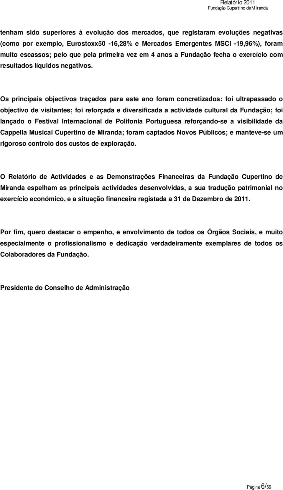 Os principais objectivos traçados para este ano foram concretizados: foi ultrapassado o objectivo de visitantes; foi reforçada e diversificada a actividade cultural da Fundação; foi lançado o