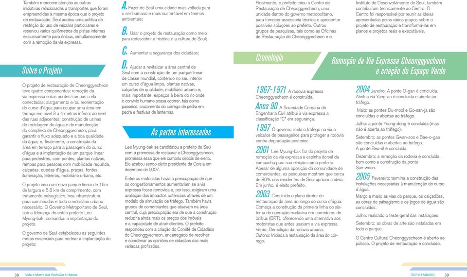 Sobre o Projeto O projeto de restauração de Cheonggyecheon teve quatro componentes: remoção da via expressa e das pontes/rampas a ela conectadas; alargamento e/ou reorientação do curso d água para