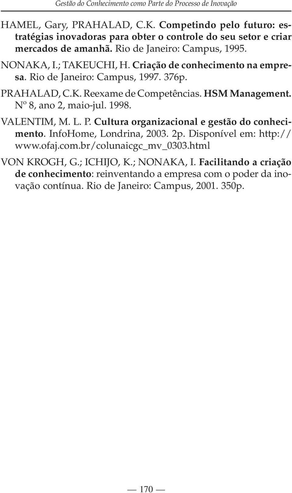 Criação de conhecimento na empresa. Rio de Janeiro: Campus, 1997. 376p. PRAHALAD, C.K. Reexame de Competências. HSM Management. Nº 8, ano 2, maio-jul. 1998. VALENTIM, M. L. P. Cultura organizacional e gestão do conhecimento.