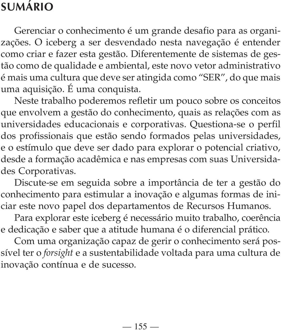 Neste trabalho poderemos refletir um pouco sobre os conceitos que envolvem a gestão do conhecimento, quais as relações com as universidades educacionais e corporativas.