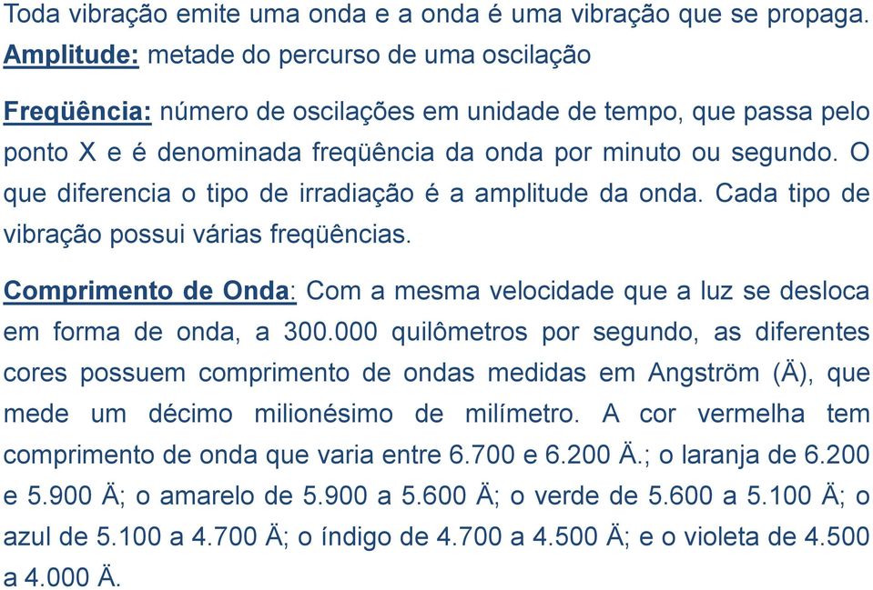 O que diferencia o tipo de irradiação é a amplitude da onda. Cada tipo de vibração possui várias freqüências. Comprimento de Onda: Com a mesma velocidade que a luz se desloca em forma de onda, a 300.