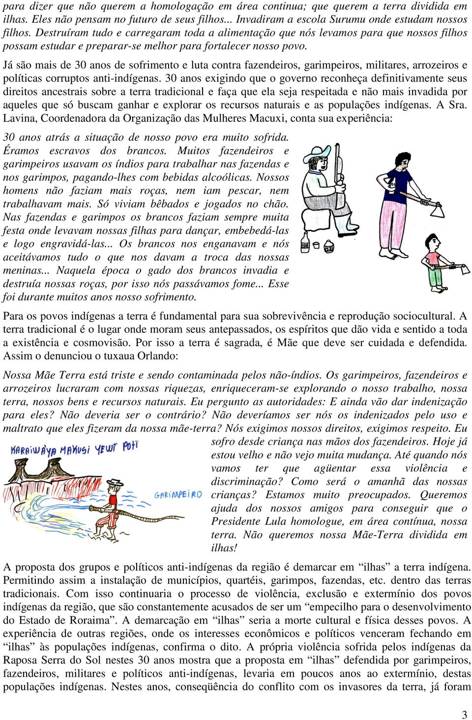 Já são mais de 30 anos de sofrimento e luta contra fazendeiros, garimpeiros, militares, arrozeiros e políticas corruptos anti-indígenas.