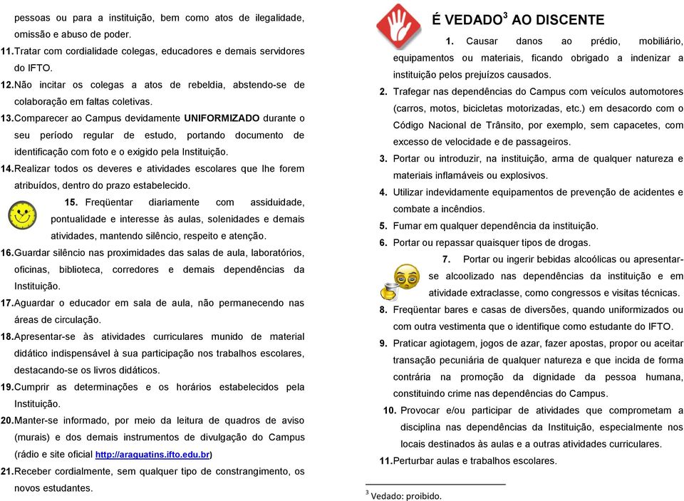 Comparecer ao Campus devidamente UNIFORMIZADO durante o seu período regular de estudo, portando documento de identificação com foto e o exigido pela Instituição. 14.