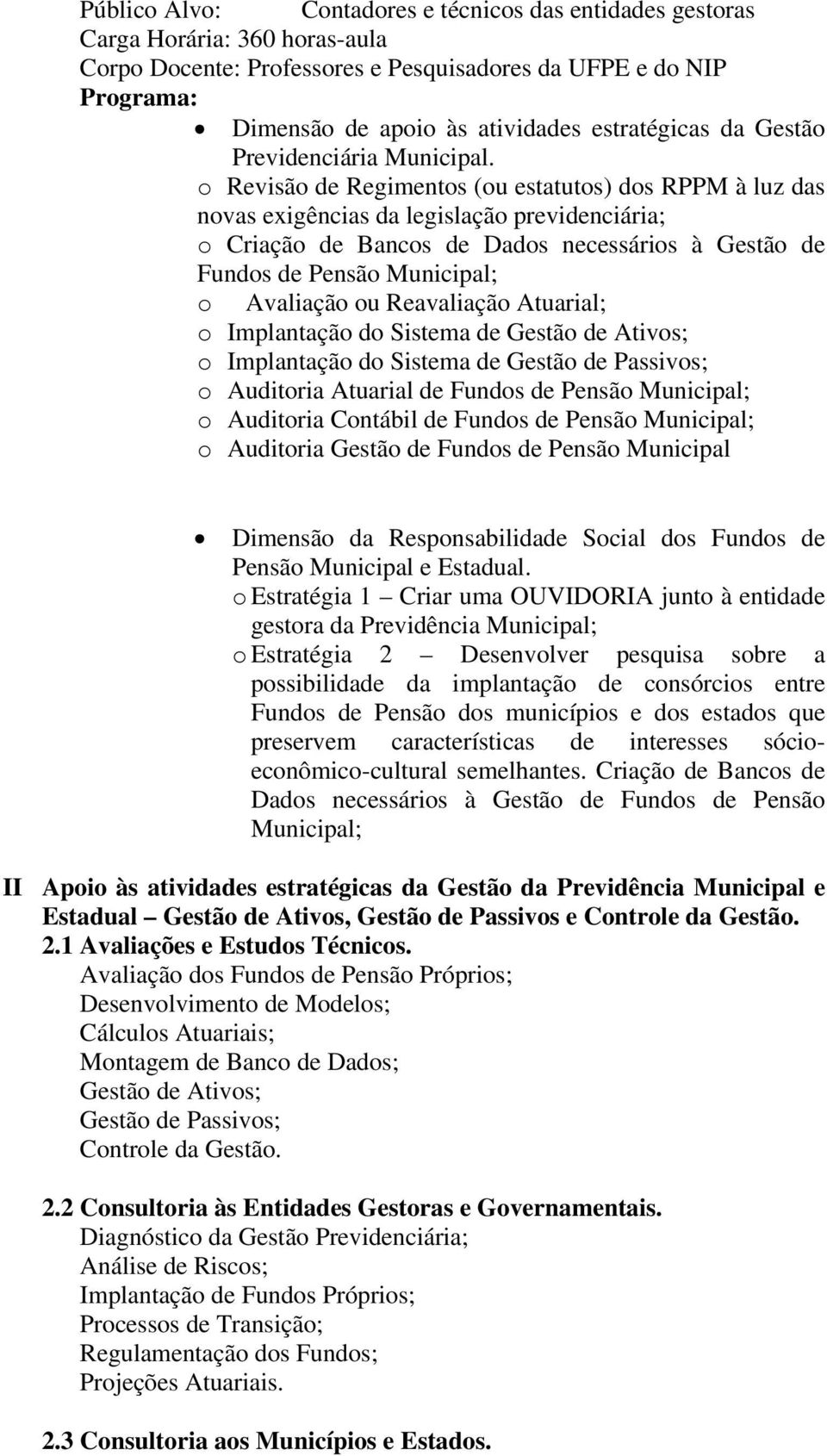 o Revisão de Regimentos (ou estatutos) dos RPPM à luz das novas exigências da legislação previdenciária; o Criação de Bancos de Dados necessários à Gestão de Fundos de Pensão Municipal; o Avaliação