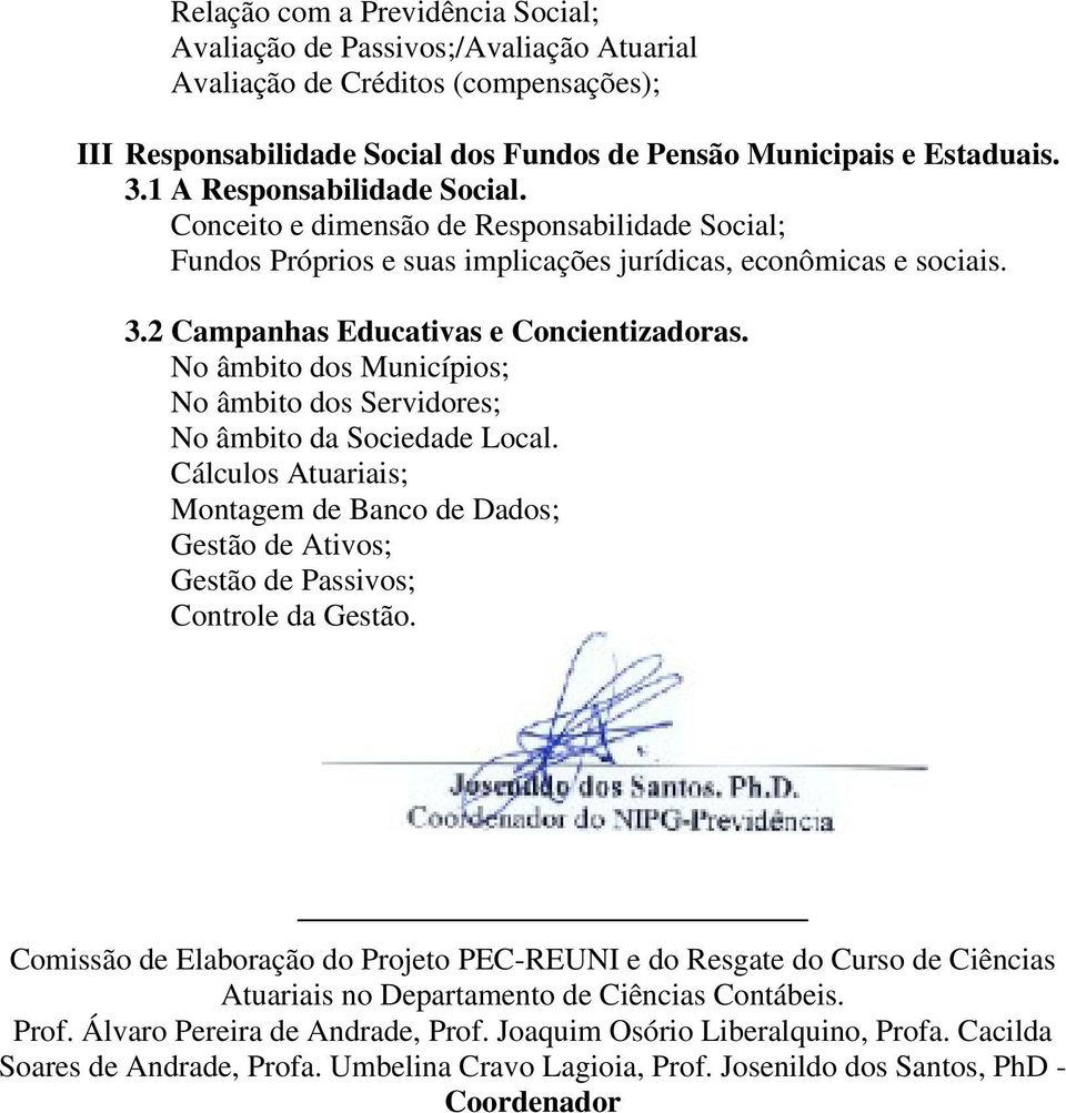 No âmbito dos Municípios; No âmbito dos Servidores; No âmbito da Sociedade Local. Cálculos Atuariais; Montagem de Banco de Dados; Gestão de Ativos; Gestão de Passivos; Controle da Gestão.