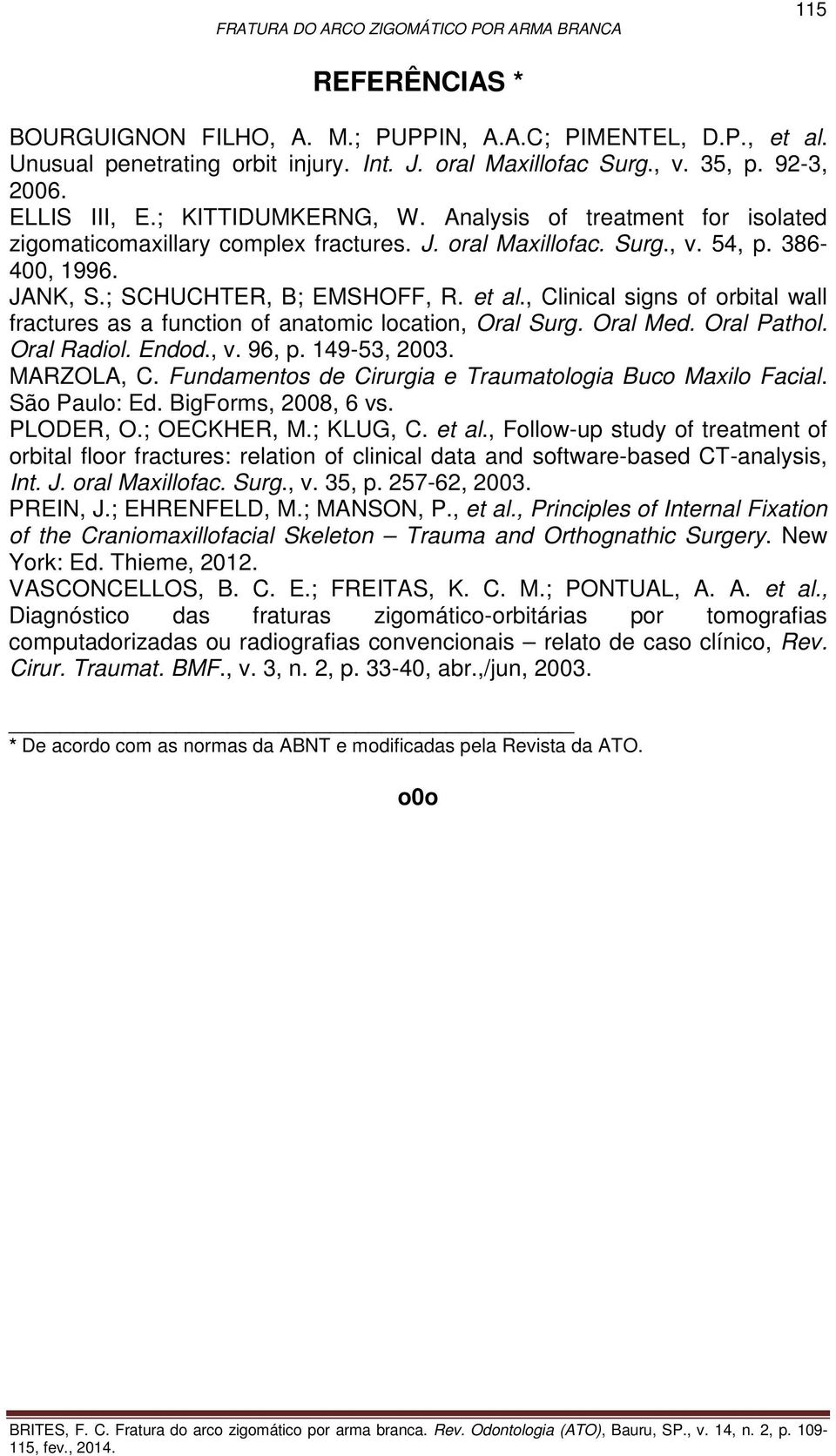 , Clinical signs of orbital wall fractures as a function of anatomic location, Oral Surg. Oral Med. Oral Pathol. Oral Radiol. Endod., v. 96, p. 149-53, 2003. MARZOLA, C.