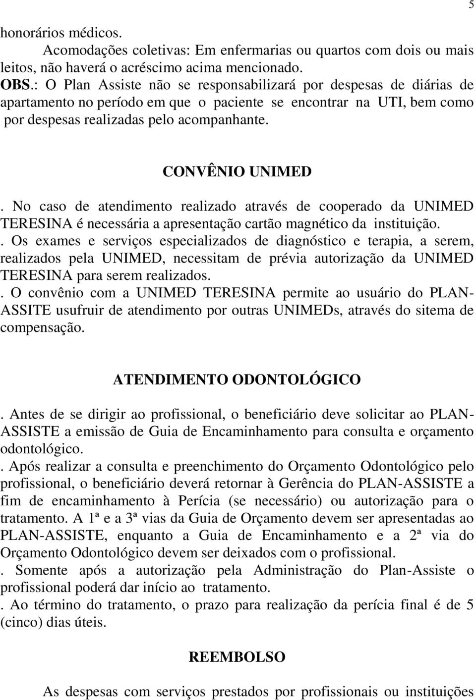 No caso de atendimento realizado através de cooperado da UNIMED TERESINA é necessária a apresentação cartão magnético da instituição.