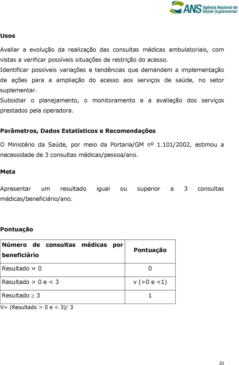 Subsidiar o planejamento, o monitoramento e a avaliação dos serviços prestados pela operadora. Parâmetros, Dados Estatísticos e Recomendações O Ministério da Saúde, por meio da Portaria/GM nº 1.