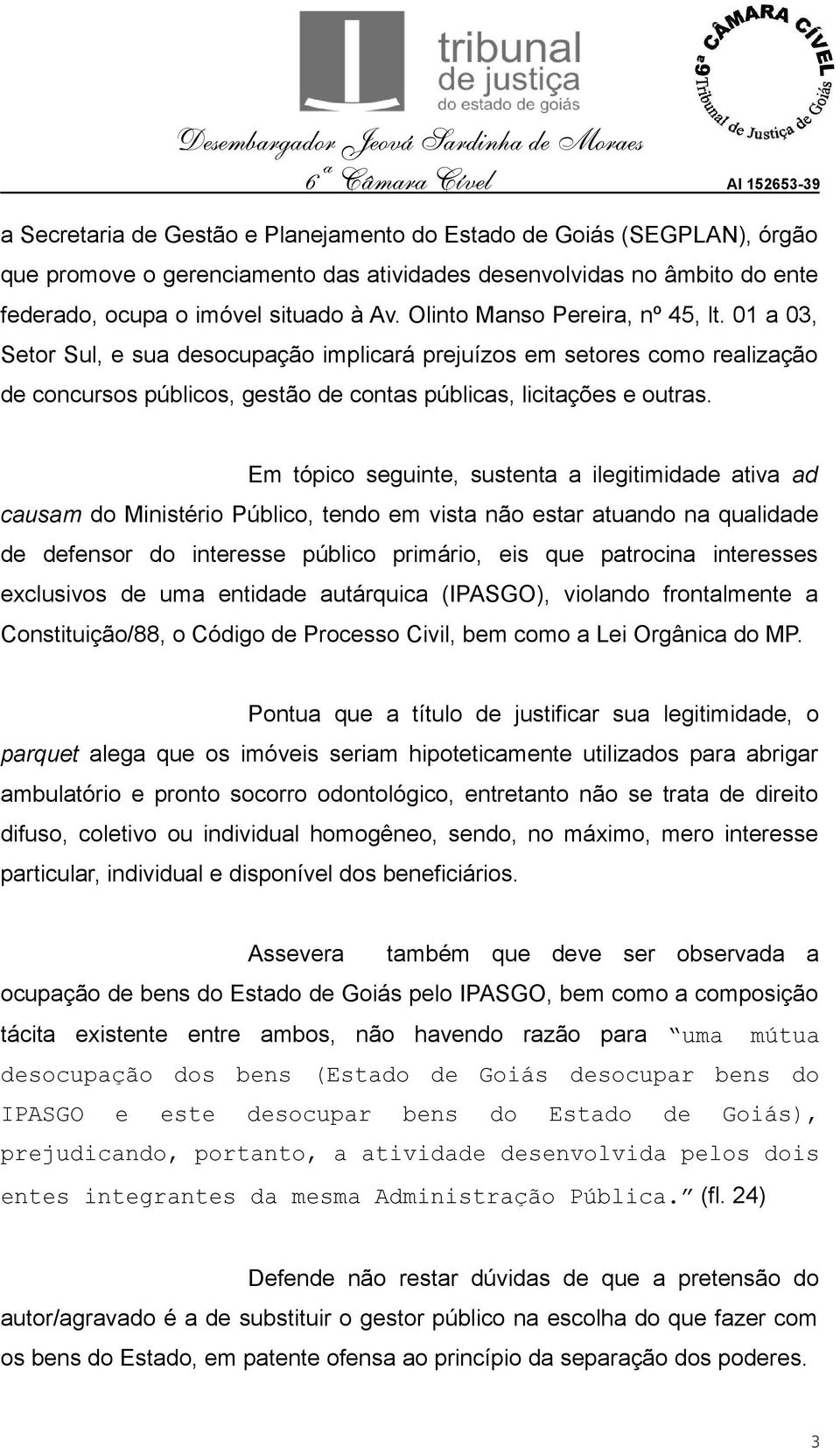 Em tópico seguinte, sustenta a ilegitimidade ativa ad causam do Ministério Público, tendo em vista não estar atuando na qualidade de defensor do interesse público primário, eis que patrocina