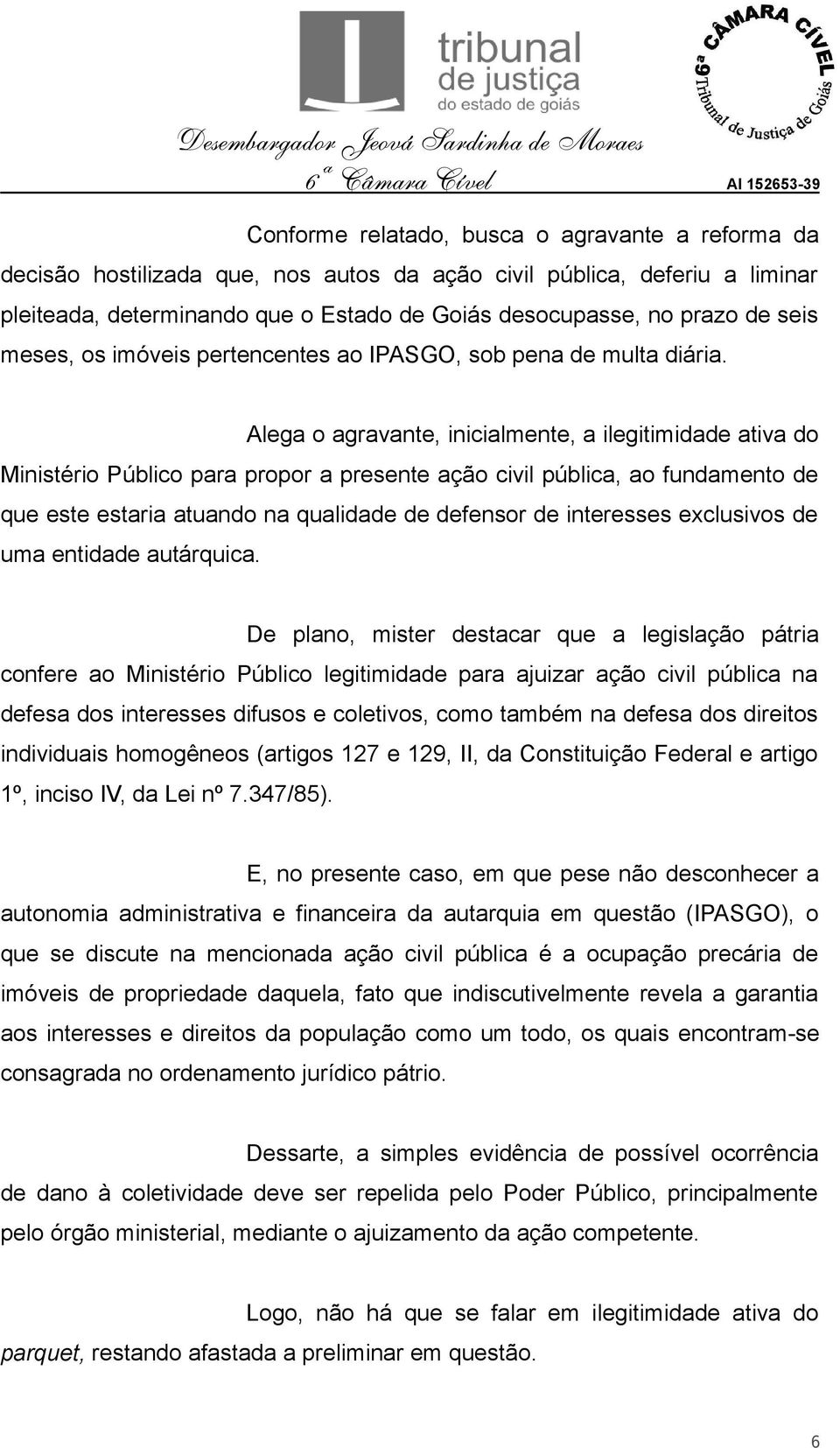 Alega o agravante, inicialmente, a ilegitimidade ativa do Ministério Público para propor a presente ação civil pública, ao fundamento de que este estaria atuando na qualidade de defensor de