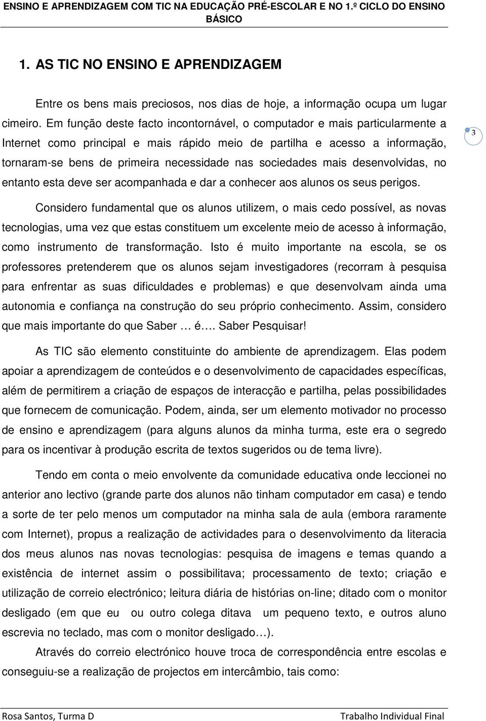 sociedades mais desenvolvidas, no entanto esta deve ser acompanhada e dar a conhecer aos alunos os seus perigos.