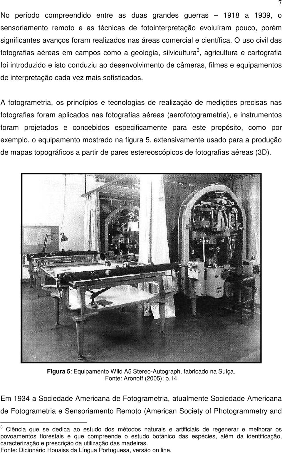 O uso civil das fotografias aéreas em campos como a geologia, silvicultura 3, agricultura e cartografia foi introduzido e isto conduziu ao desenvolvimento de câmeras, filmes e equipamentos de