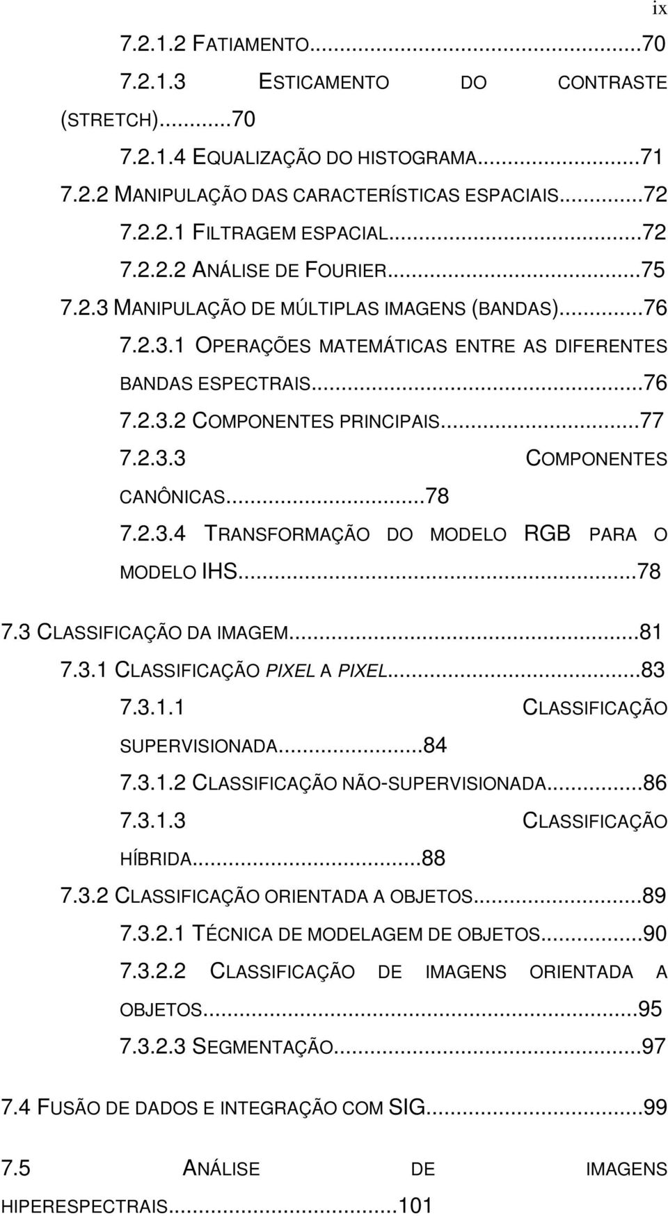 ..78 7.2.3.4 TRANSFORMAÇÃO DO MODELO RGB PARA O MODELO IHS...78 7.3 CLASSIFICAÇÃO DA IMAGEM...81 7.3.1 CLASSIFICAÇÃO PIXEL A PIXEL...83 7.3.1.1 CLASSIFICAÇÃO SUPERVISIONADA...84 7.3.1.2 CLASSIFICAÇÃO NÃO-SUPERVISIONADA.