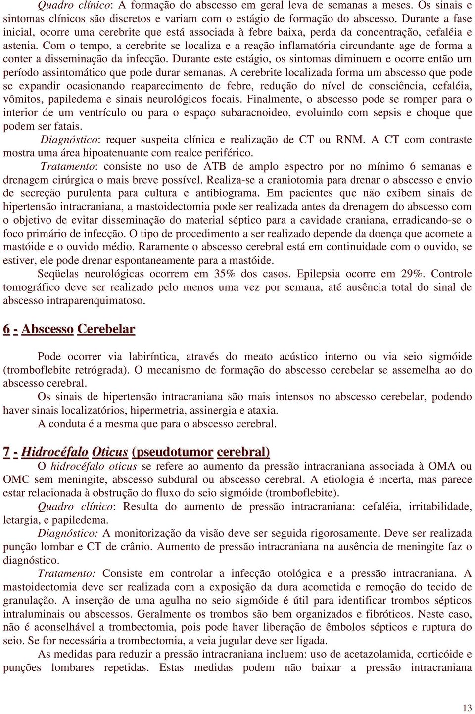 Com o tempo, a cerebrite se localiza e a reação inflamatória circundante age de forma a conter a disseminação da infecção.