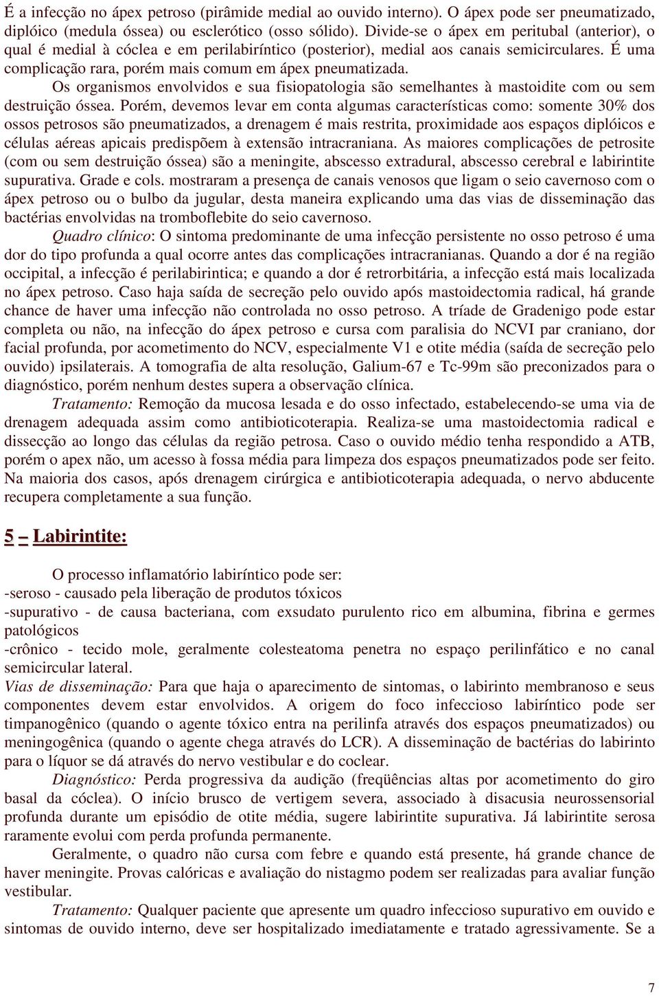 Os organismos envolvidos e sua fisiopatologia são semelhantes à mastoidite com ou sem destruição óssea.