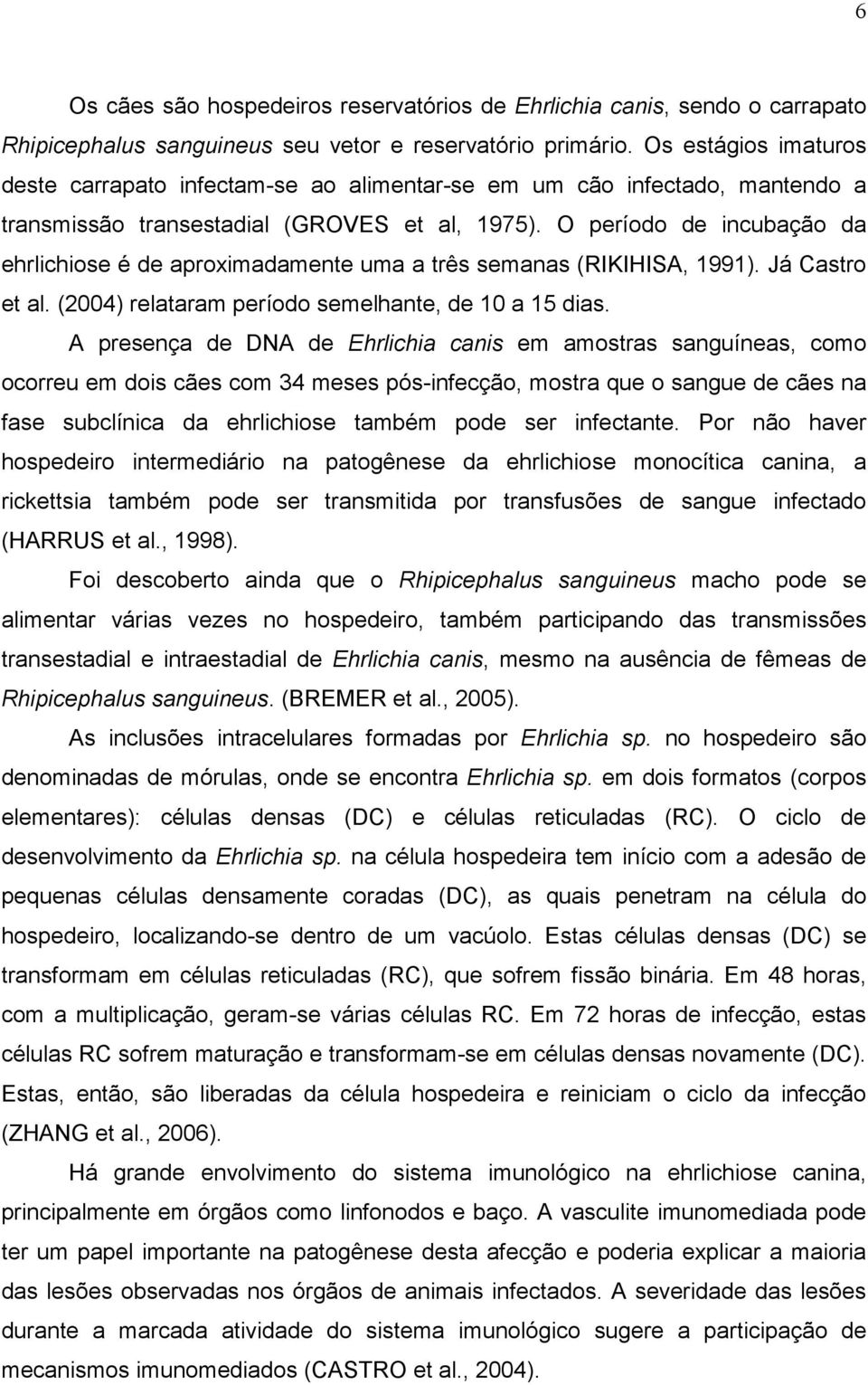 O período de incubação da ehrlichiose é de aproximadamente uma a três semanas (RIKIHISA, 1991). Já Castro et al. (2004) relataram período semelhante, de 10 a 15 dias.