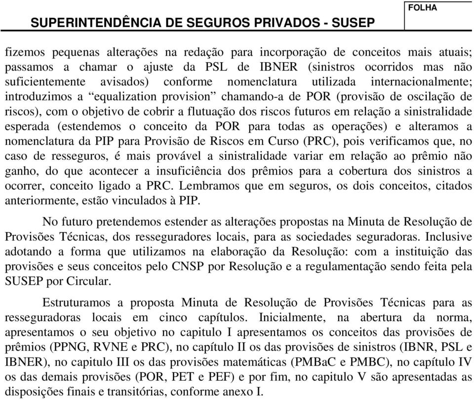 cobrir a flutuação dos riscos futuros em relação a sinistralidade esperada (estendemos o conceito da POR para todas as operações) e alteramos a nomenclatura da PIP para Provisão de Riscos em Curso