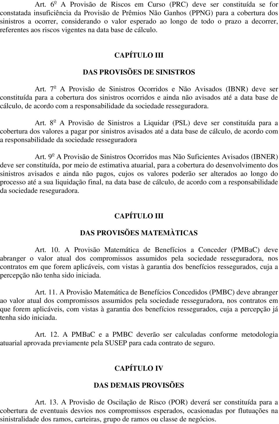 7 o A Provisão de Sinistros Ocorridos e Não Avisados (IBNR) deve ser constituída para a cobertura dos sinistros ocorridos e ainda não avisados até a data base de cálculo, de acordo com a