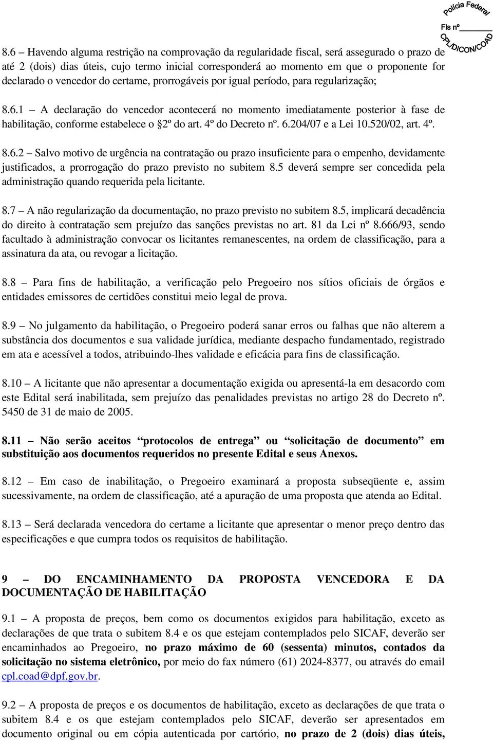 1 A declaração do vencedor acontecerá no momento imediatamente posterior à fase de habilitação, conforme estabelece o 2º do art. 4º do Decreto nº. 6.