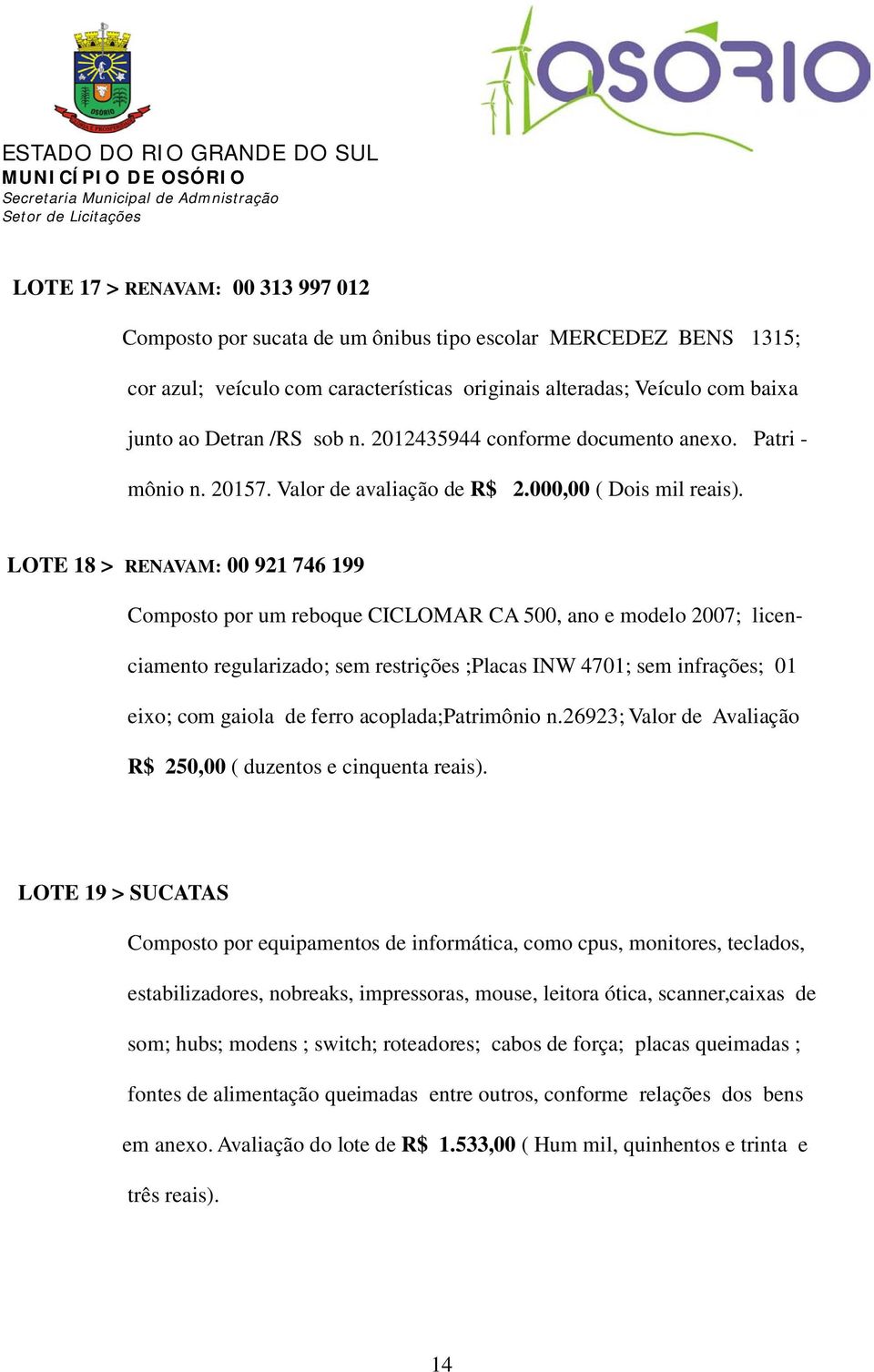 LOTE 18 > RENAVAM: 00 921 746 199 Composto por um reboque CICLOMAR CA 500, ano e modelo 2007; licenciamento regularizado; sem restrições ;Placas INW 4701; sem infrações; 01 eixo; com gaiola de ferro