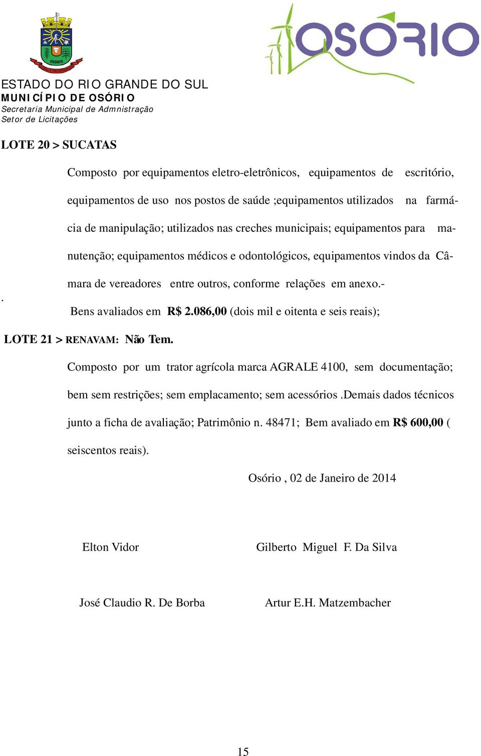 - Bens avaliados em R$ 2.086,00 (dois mil e oitenta e seis reais); LOTE 21 > RENAVAM: Não Tem.