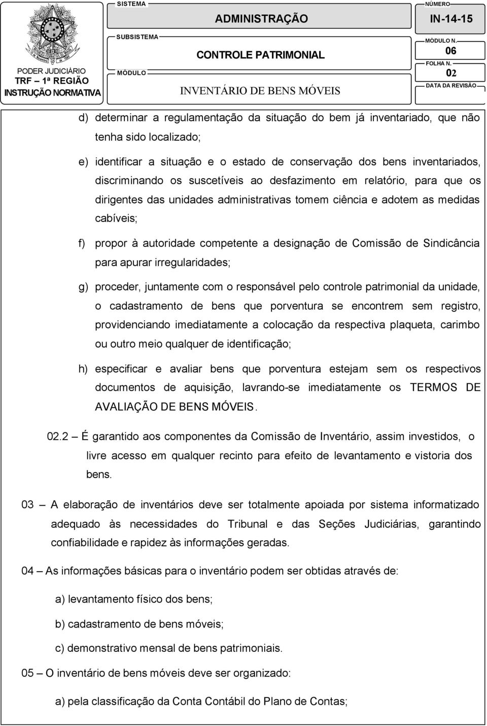 competente a designação de Comissão de Sindicância para apurar irregularidades; g) proceder, juntamente com o responsável pelo controle patrimonial da unidade, o cadastramento de bens que porventura