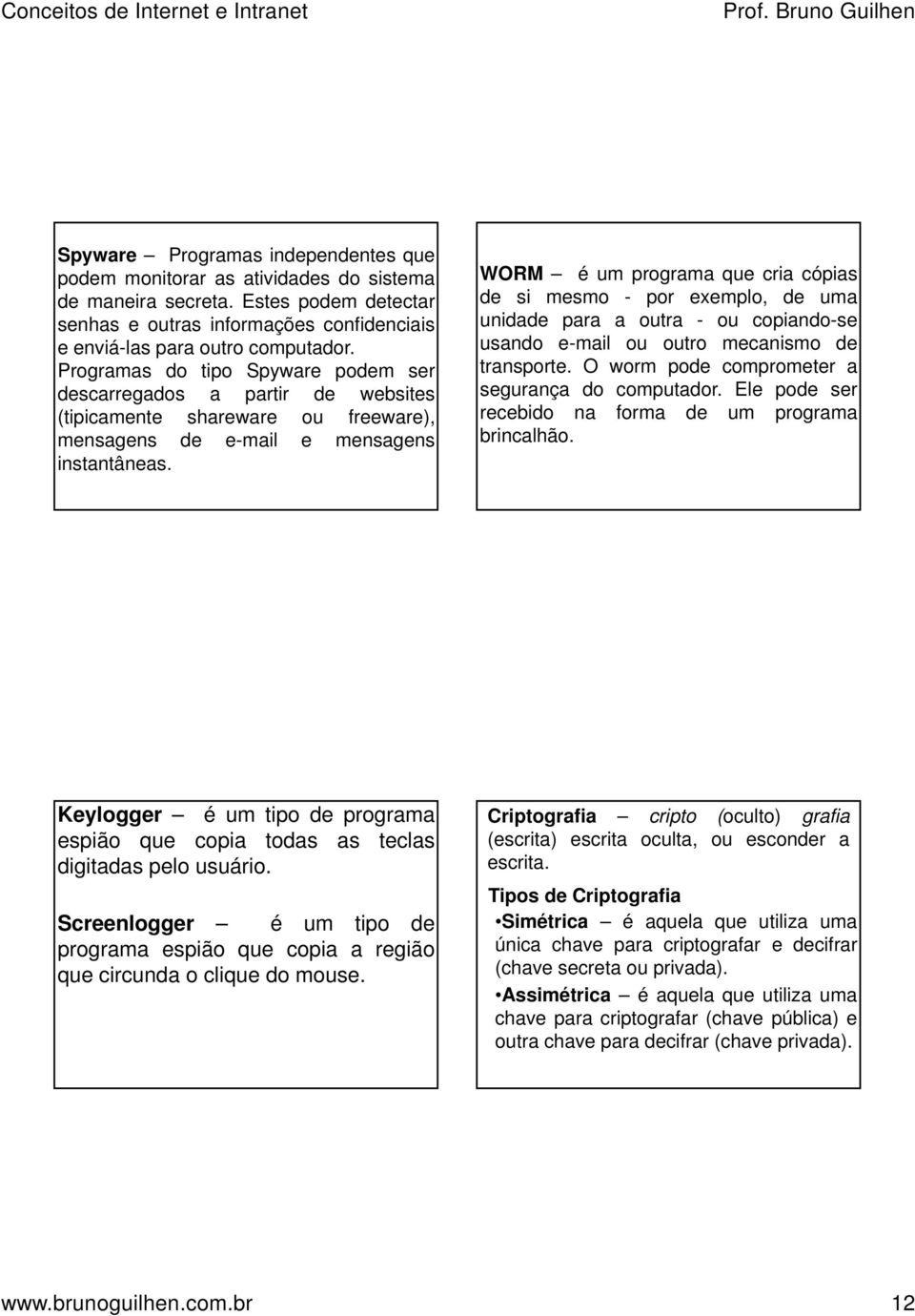 WORM é um programa que cria cópias de si mesmo - por exemplo, de uma unidade para a outra - ou copiando-se usando e-mail ou outro mecanismo de transporte.