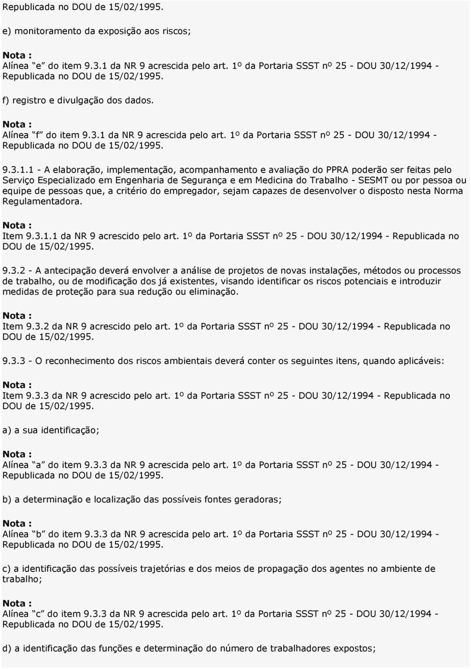 equipe de pessoas que, a critério do empregador, sejam capazes de desenvolver o disposto nesta Norma Regulamentadora. Item 9.3.1.1 da NR 9 acrescido pelo art.