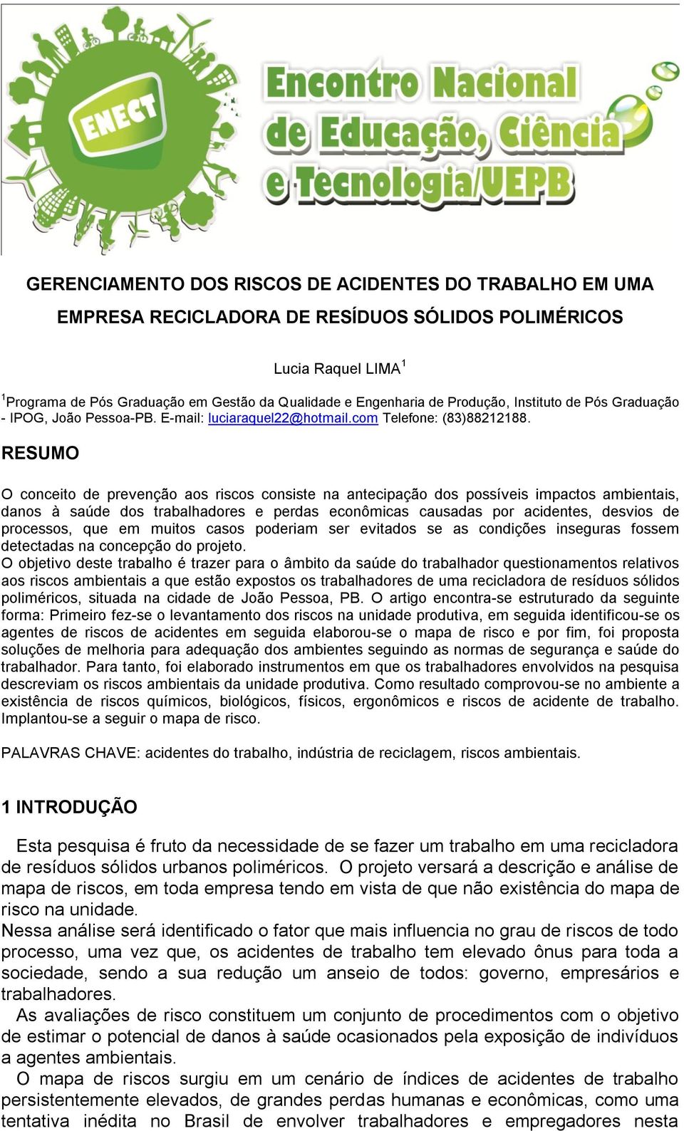 RESUMO O conceito de prevenção aos riscos consiste na antecipação dos possíveis impactos ambientais, danos à saúde dos trabalhadores e perdas econômicas causadas por acidentes, desvios de processos,