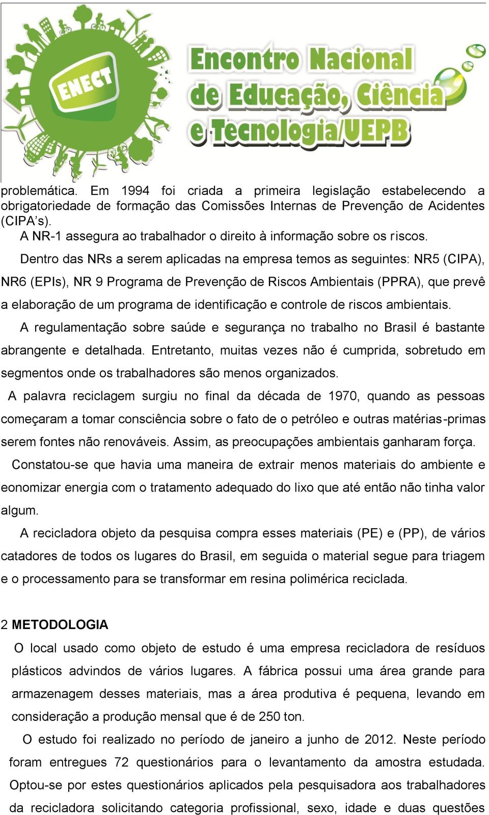 Dentro das NRs a serem aplicadas na empresa temos as seguintes: NR5 (CIPA), NR6 (EPIs), NR 9 Programa de Prevenção de Riscos Ambientais (PPRA), que prevê a elaboração de um programa de identificação