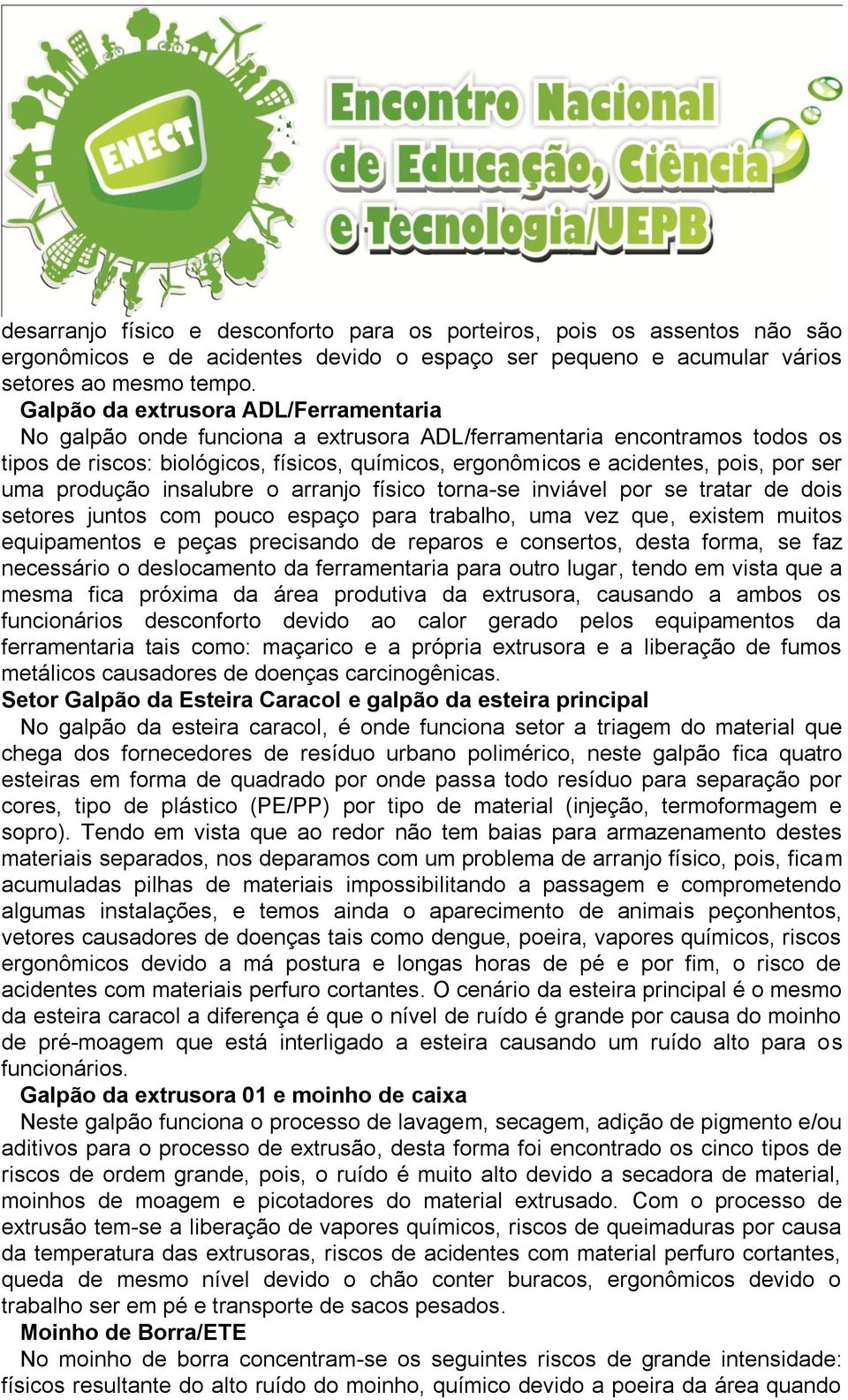 uma produção insalubre o arranjo físico torna-se inviável por se tratar de dois setores juntos com pouco espaço para trabalho, uma vez que, existem muitos equipamentos e peças precisando de reparos e