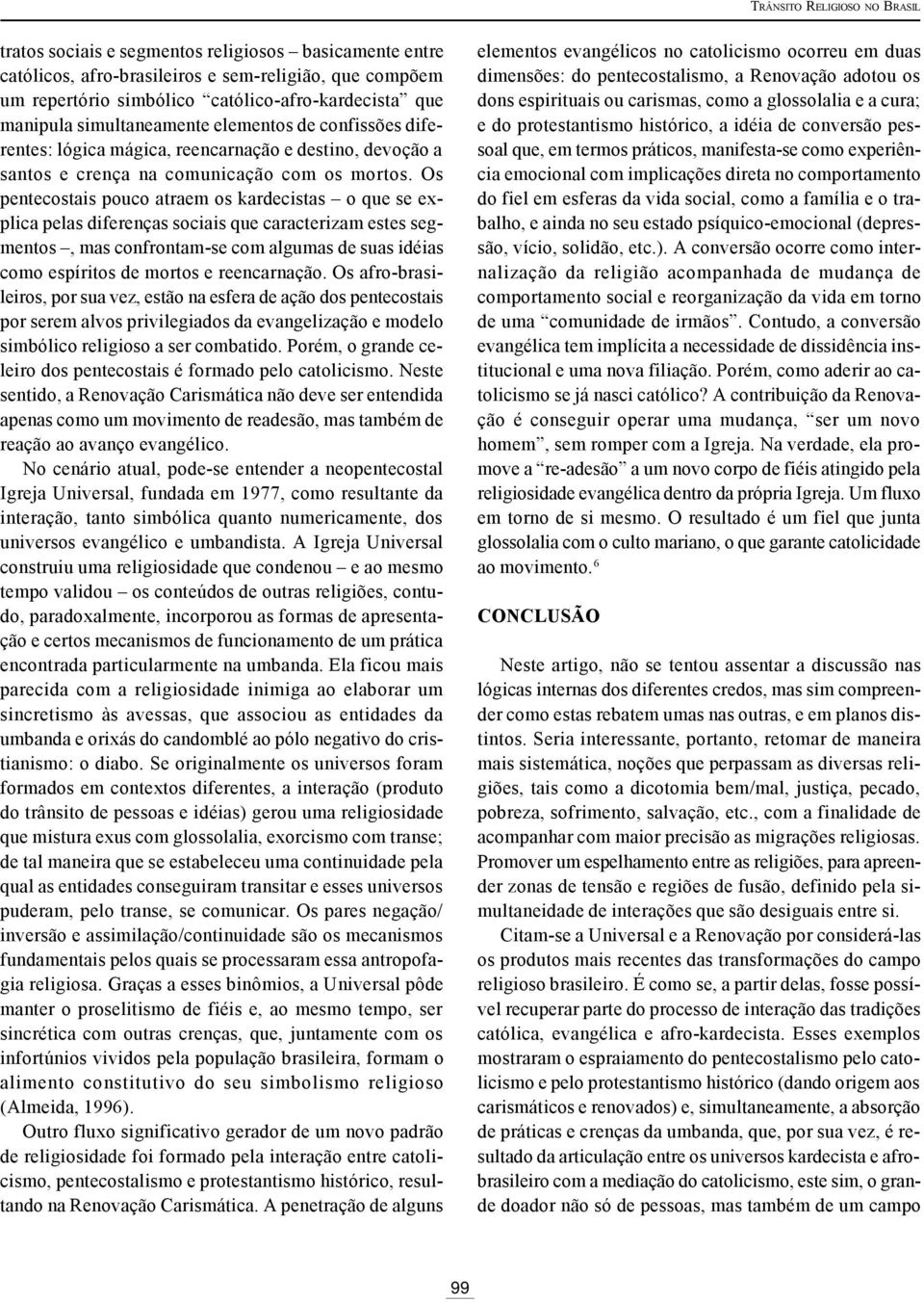 Os pentecostais pouco atraem os kardecistas o que se explica pelas diferenças sociais que caracterizam estes segmentos, mas confrontam-se com algumas de suas idéias como espíritos de mortos e