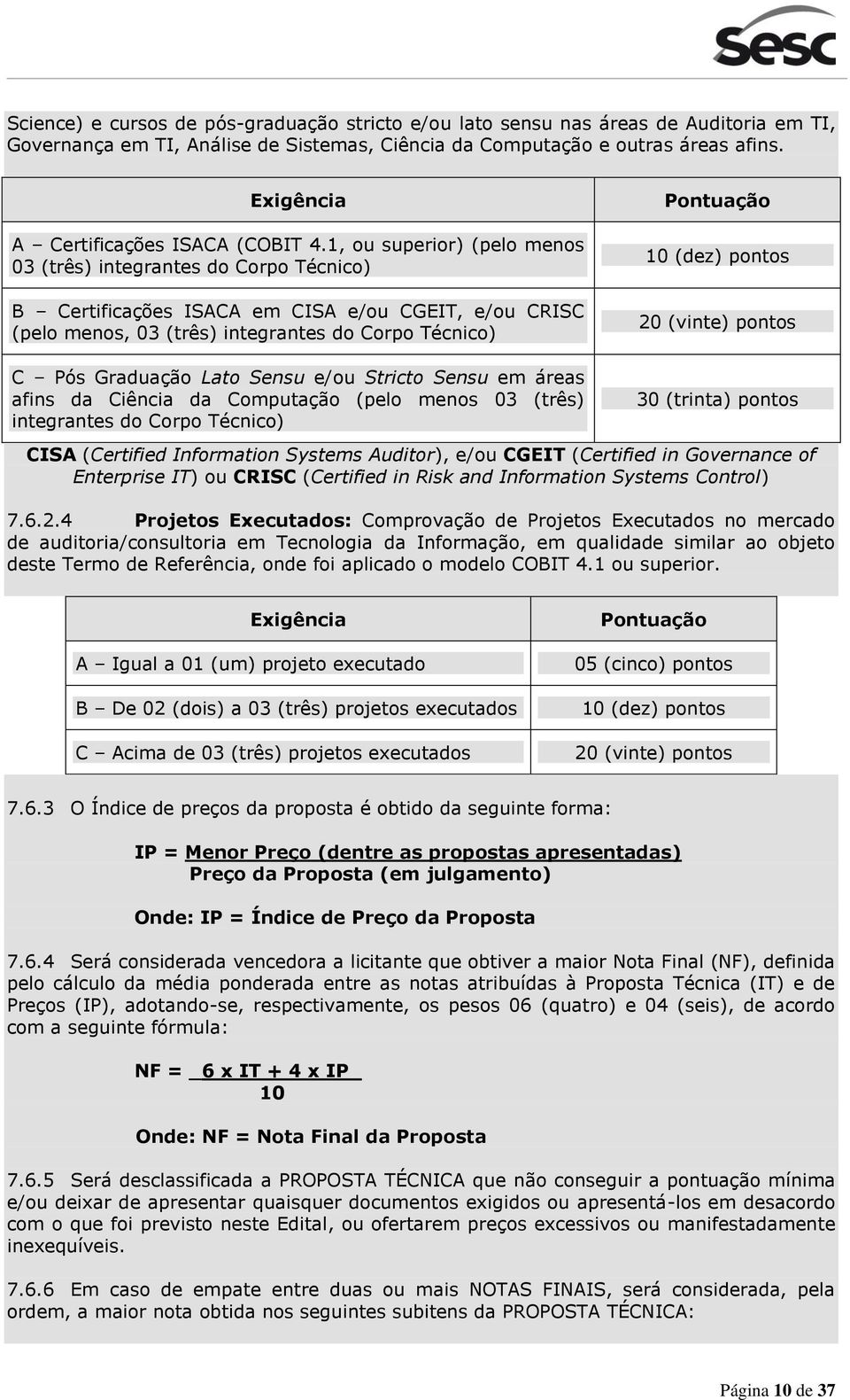 1, ou superior) (pelo menos 03 (três) integrantes do Corpo Técnico) B Certificações ISACA em CISA e/ou CGEIT, e/ou CRISC (pelo menos, 03 (três) integrantes do Corpo Técnico) C Pós Graduação Lato